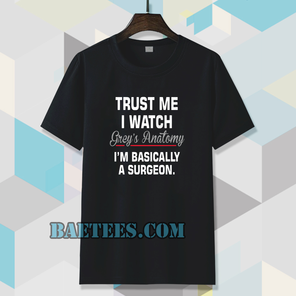 trust me i watch grey's anatomy i'm basically tshirt - baetees